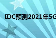  IDC预测2021年5G手机出货量低得可怕！ 