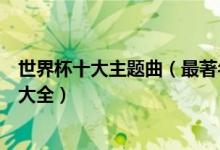 世界杯十大主题曲（最著名的世界杯歌曲历届世界杯主题曲大全）