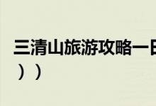 三清山旅游攻略一日（三清山旅游攻略（图文））