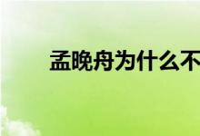孟晚舟为什么不姓任（孟晚舟简介）