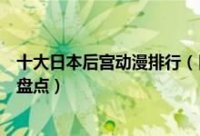 十大日本后宫动漫排行（日本后官番剧推荐日本真后宫动漫盘点）