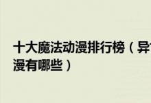 十大魔法动漫排行榜（异世界魔法类动漫推荐好看的魔法动漫有哪些）