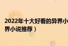 2022年十大好看的异界小说（十大异界大陆小说排行穿越异界小说推荐）