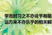 学而时习之不亦说乎有朋自远方来不亦乐乎的意思（有朋自远方来不亦乐乎的相关解释）