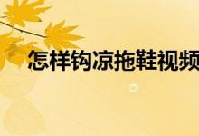 怎样钩凉拖鞋视频教程（怎样钩凉拖鞋）