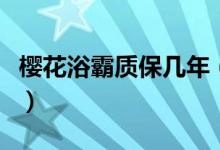樱花浴霸质保几年（申花浴霸怎么样质保几年）