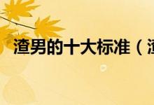 渣男的十大标准（渣男的十大标准是哪些）