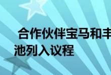  合作伙伴宝马和丰田将高级跑车和下一代电池列入议程 