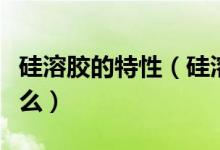 硅溶胶的特性（硅溶胶的性能和作用分别是什么）