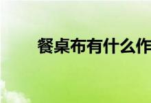 餐桌布有什么作用（优缺点有哪些）