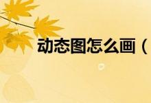 动态图怎么画（动态图怎么找出处）