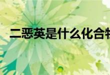 二恶英是什么化合物（二恶英是什么东西）