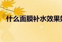  什么面膜补水效果好 什么面膜补水效果好 