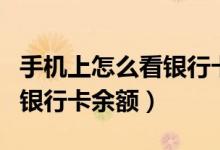 手机上怎么看银行卡余额（怎么通过手机查询银行卡余额）