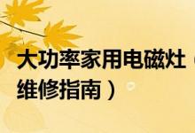 大功率家用电磁灶（商用电磁炉大功率电磁灶维修指南）