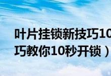 叶片挂锁新技巧10秒开锁（叶片锁开锁新技巧教你10秒开锁）
