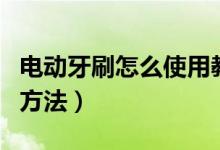 电动牙刷怎么使用教程（电动牙刷怎么使用的方法）