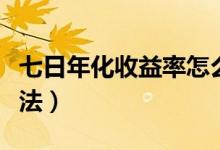 七日年化收益率怎么算（七日年化收益率的算法）