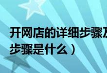 开网店的详细步骤及运行模式（开网店的详细步骤是什么）