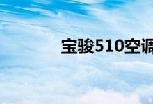  宝骏510空调制冷不凉怎么办 