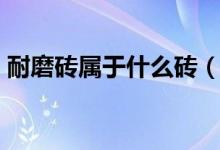 耐磨砖属于什么砖（耐磨砖和抛光砖的区别）