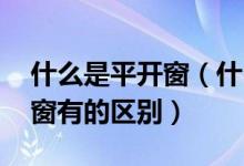 什么是平开窗（什么是推拉窗 平开窗和推拉窗有的区别）