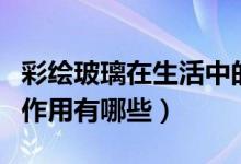 彩绘玻璃在生活中的应用（彩绘玻璃的特点和作用有哪些）