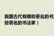 我国古代有哪些著名的书法家及他们的故事（我国古代有哪些著名的书法家）