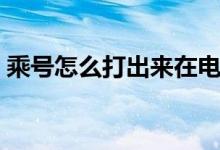 乘号怎么打出来在电脑上（乘号怎么打出来）