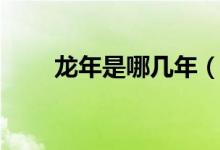 龙年是哪几年（龙年分别是哪几年）