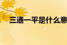 三通一平是什么意思（这里有详细介绍）