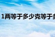 1两等于多少克等于多少斤（1两等于多少克）