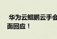  华为云鲲鹏云手会取代传统手机吗？官方正面回应！ 