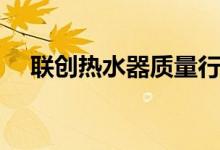 联创热水器质量行吗（那个款式比较好）