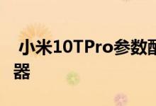  小米10TPro参数配置曝光:搭载骁龙865处理器 