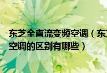 东芝全直流变频空调（东芝变频空调怎么样变频空调和定频空调的区别有哪些）