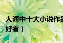 人海中十大小说作品（作家人海中的小说哪个好看）