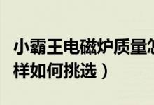小霸王电磁炉质量怎么样（小霸王电磁炉怎么样如何挑选）