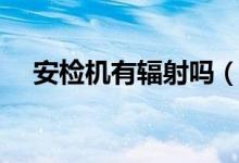 安检机有辐射吗（地铁安检机有辐射吗）