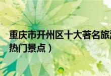 重庆市开州区十大著名旅游景点（开州区有哪些好玩的地方热门景点）