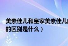 美素佳儿和皇家美素佳儿的区别（美素佳儿和皇家美素佳儿的区别是什么）