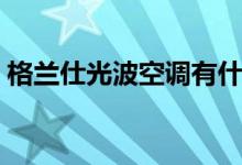 格兰仕光波空调有什么优点（对人体有害吗）