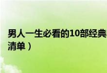 男人一生必看的10部经典电影推荐（世界十大男人必看电影清单）