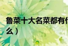 鲁菜十大名菜都有什么（鲁菜十大名菜都有什么）