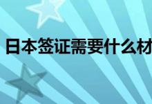 日本签证需要什么材料（怎么办理日本签证）