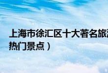 上海市徐汇区十大著名旅游景点（徐汇区有哪些好玩的地方热门景点）