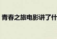 青春之旅电影讲了什么（青春之旅剧情简介）