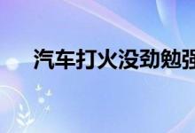  汽车打火没劲勉强启动感觉快没电一样 