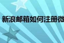 新浪邮箱如何注册微博（新浪邮箱如何注册）