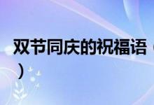 双节同庆的祝福语（双节同庆的祝福语有哪些）